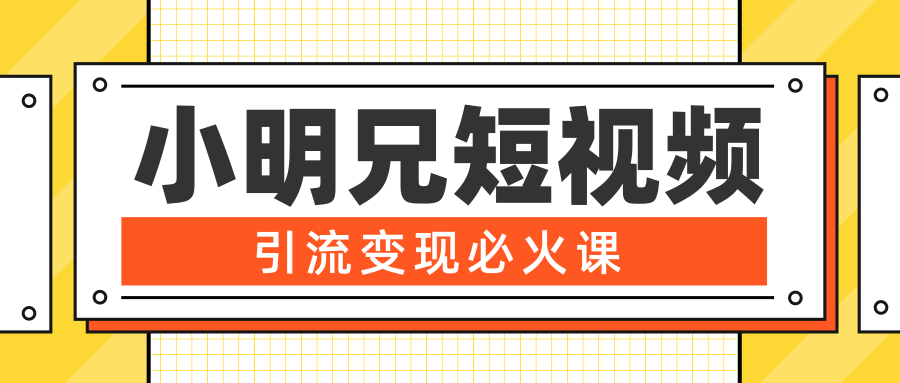 小明兄短视频引流变现必火课，最强dou+玩法 超级变现法则，两天直播间涨粉20w+-成可创学网