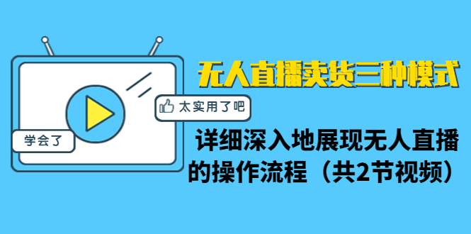 无人直播卖货三种模式：详细深入地展现无人直播的操作流程（共2节视频）-成可创学网
