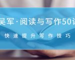 吴军·阅读与写作50讲,快速提升写作技巧-成可创学网