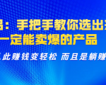 选品:手把手教你选出来,一定能卖爆的产品 从此赚钱变轻松 而且是躺赚-成可创学网