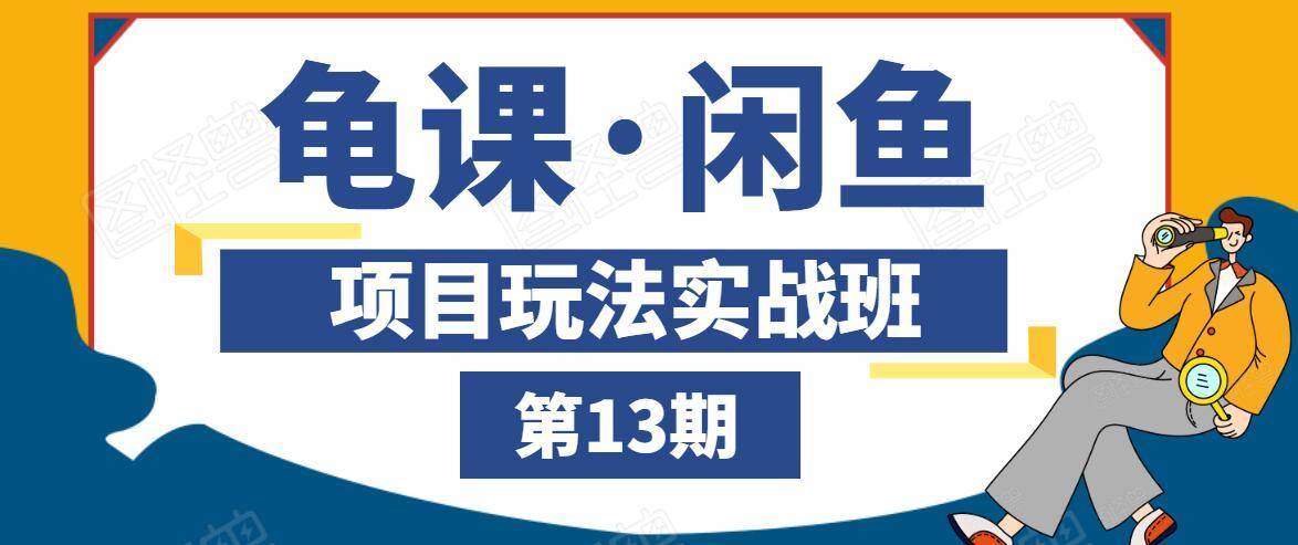 龟课·闲鱼项目玩法实战班第13期，轻松玩转闲鱼，多渠道多方法引流到私域流量池-成可创学网