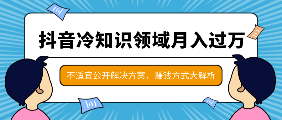 抖音冷知识领域月入过万项目，不适宜公开解决方案 ，抖音赚钱方式大解析！-成可创学网