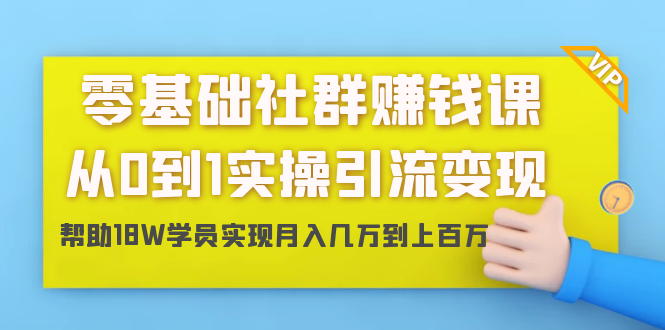 零基础社群赚钱课：从0到1实操引流变现，帮助18W学员实现月入几万到上百万-成可创学网