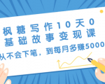 枫糖写作10天0基础故事变现课:从不会下笔,到每月多赚5000+(10节视频课)-成可创学网