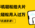 零基础用手机轻松拍大片,靠摄影副业轻松月入过万(21节手机摄影课)-成可创学网