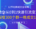 12节社群成交全攻略:从0到1快速引流变现,3天裂变300个群一晚成交103万-成可创学网