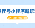 星座号小程序新玩法:起号、素材、剪辑,如何变现(附素材)-成可创学网