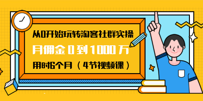 从0开始玩转淘客社群实操：月佣金0到1000万用时6个月（4节视频课）-成可创学网