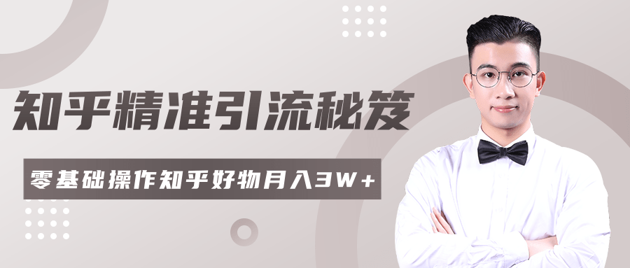 2020最新知乎精准引流秘笈，零基础操作轻松月入3W+-成可创学网