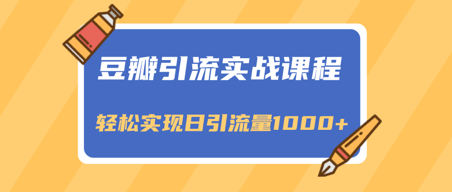 豆瓣引流实战课程，一个既能引流又能变现的渠道，轻松实现日引流量1000+-成可创学网