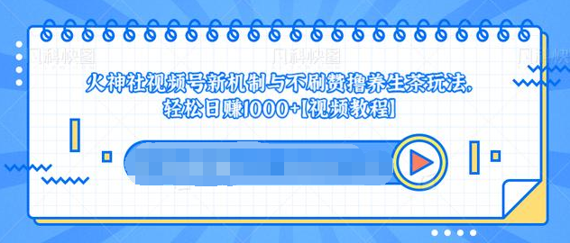 视频号新机制与不刷赞撸养生茶玩法，轻松日赚1000+-成可创学网