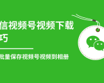 微信视频号视频下载技巧,轻松批量保存视频号等无水印视频到相册-成可创学网