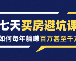七天买房避坑课:人生中最为赚钱的投资,如何每年躺赚百万甚至千万-成可创学网