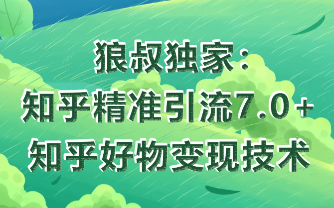 狼叔知乎精准引流7.0+知乎好物变现技术课程-成可创学网