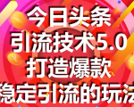 今日头条引流技术5.0，市面上最新的打造爆款稳定引流玩法，轻松100W+阅读-成可创学网