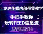 龙达传媒内部抖音带货密训营：手把手教你玩转抖音FEED信息流，让你销量暴增-成可创学网