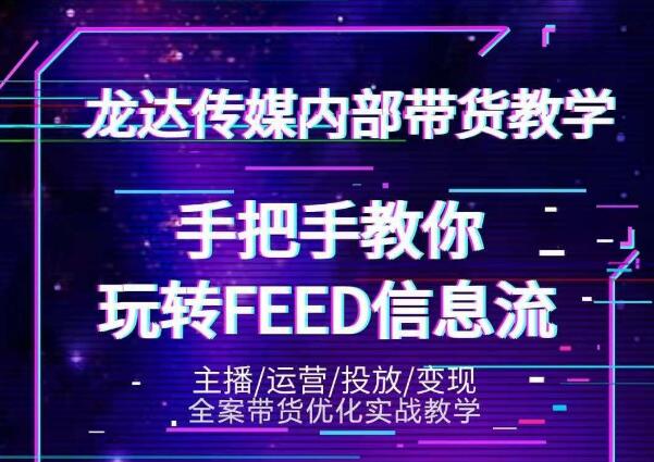 龙达传媒内部抖音带货密训营：手把手教你玩转抖音FEED信息流，让你销量暴增-成可创学网