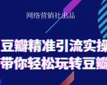 网络营销社豆瓣精准引流实操,带你轻松玩转豆瓣2.0-成可创学网