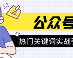 《公众号热门关键词实战引流特训营》5天涨5千精准粉,单独广点通每天赚百元-成可创学网