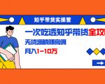 知乎带货实操营:一次吃透知乎带货全攻略 无货源躺赚高佣,月入1-10万-成可创学网