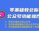 零基础教会你公众号功能操作、平台搭建、图文编辑、菜单设置等(18节课)-成可创学网