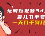 玩转短视频3D动画育儿书单号：实战操作一天几千，好的时候一天几万收益-成可创学网
