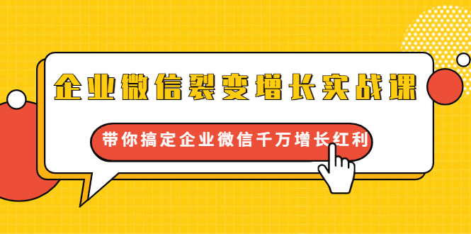 企业微信裂变增长实战课：带你搞定企业微信千万增长红利，新流量-新玩法-成可创学网
