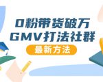 0粉带货破万GMV打法社群，抖音新号快速一场直接破万流量，最新独家方法-成可创学网