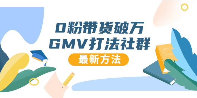 0粉带货破万GMV打法社群，抖音新号快速一场直接破万流量，最新独家方法-成可创学网