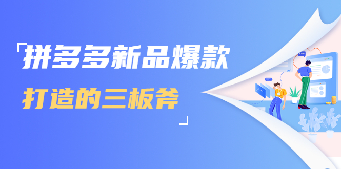 拼多多新品爆款打造的三板斧，快速提升销量+转化+点击率（视频课程）-成可创学网