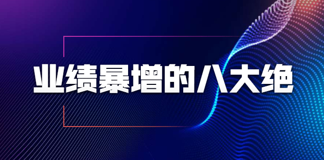 业绩暴增的八大绝招，销售员必须掌握的硬核技能（9节视频课程）-成可创学网