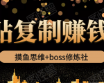 摸鱼思维+boss修炼社·粘贴复制赚钱术,我靠粘贴复制又赚了3万多,月入20万的项目-成可创学网