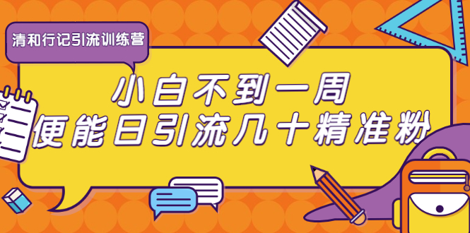 清和行记引流训练营：小白不到一周便能日引流几十精准粉-成可创学网