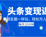 头条变现课:每天10分钟,像发朋友圈一样玩头条,轻松月入过万!-成可创学网