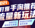 2021打爆手淘推荐流量新玩法:洞悉平台改版背后逻辑,快速拉升店铺首页流量-成可创学网