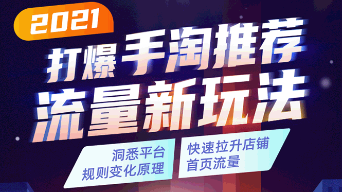 2021打爆手淘推荐流量新玩法：洞悉平台改版背后逻辑，快速拉升店铺首页流量-成可创学网