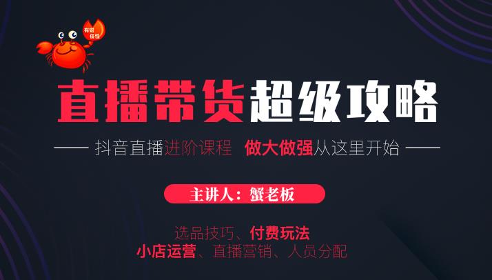 蟹老板抖音直播带货超级攻略：抖音直播带货的详细玩法，小店运营、付费投放等-成可创学网