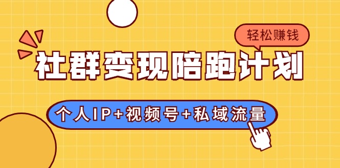 社群变现陪跑计划：建立“个人IP+视频号+私域流量”的社群商业模式轻松赚钱-成可创学网
