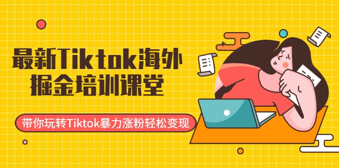 最新Tiktok海外掘金培训课堂：带你玩转Tiktok暴力涨粉轻松变现-成可创学网