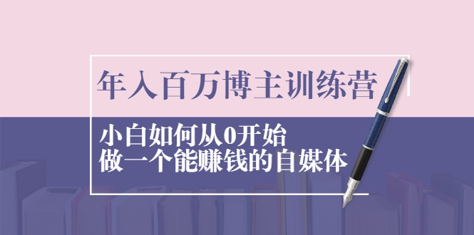 年入百万博主训练营：小白如何从0开始做一个能赚钱的自媒体-成可创学网