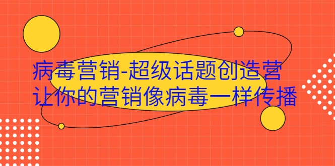 病毒营销-超级话题创造营，让你的营销像病毒一样传播-成可创学网