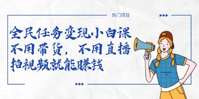 全民任务变现小白课，不用带货，不用直播，拍视频就能赚钱-成可创学网