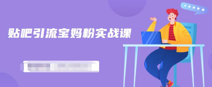 百度贴吧引流宝妈粉实战课，小白也可以日引100+精准粉-成可创学网