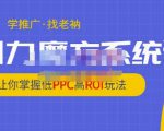 老衲·引力魔方系统课,让你掌握低PPC高ROI玩法,价值299元-成可创学网