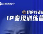群响刘老板·IP变现训练营第6期：教你搞流量新姿势，IP打造获客私域经营-成可创学网