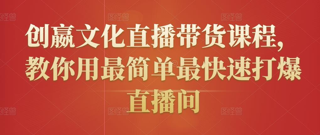 创嬴文化直播带货课程，教你用最简单最快速打爆直播间-成可创学网