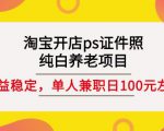 淘宝开店ps证件照,纯白养老项目,单人兼职稳定日100元(教程+软件+素材)-成可创学网