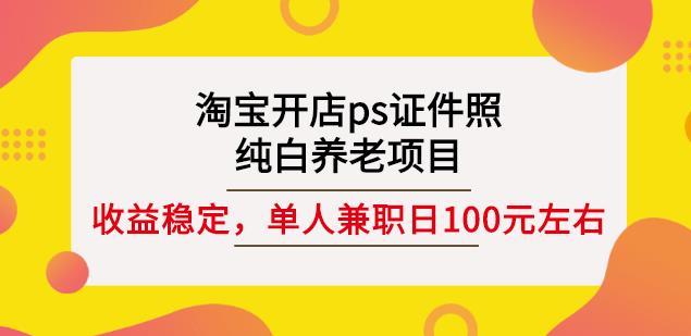 淘宝开店ps证件照，纯白养老项目，单人兼职稳定日100元(教程+软件+素材)-成可创学网