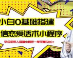 新手0基础搭建微信恋爱话术小程序，一单赚几百【视频教程+小程序源码】-成可创学网