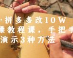 德哥·拼多多改10W+实操教程课，手把手实操演示3种方法-成可创学网